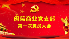 閩籃商業(yè)黨支部第一次黨員大會(huì)圓滿召開